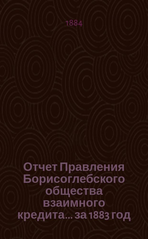 Отчет Правления Борисоглебского общества взаимного кредита... ... за 1883 год