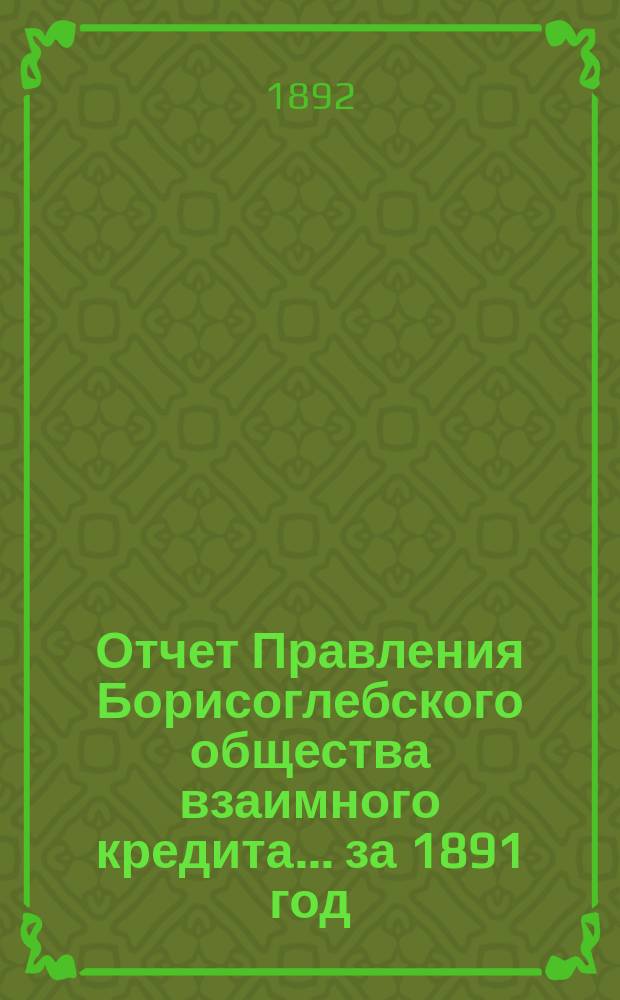 Отчет Правления Борисоглебского общества взаимного кредита... ... за 1891 год