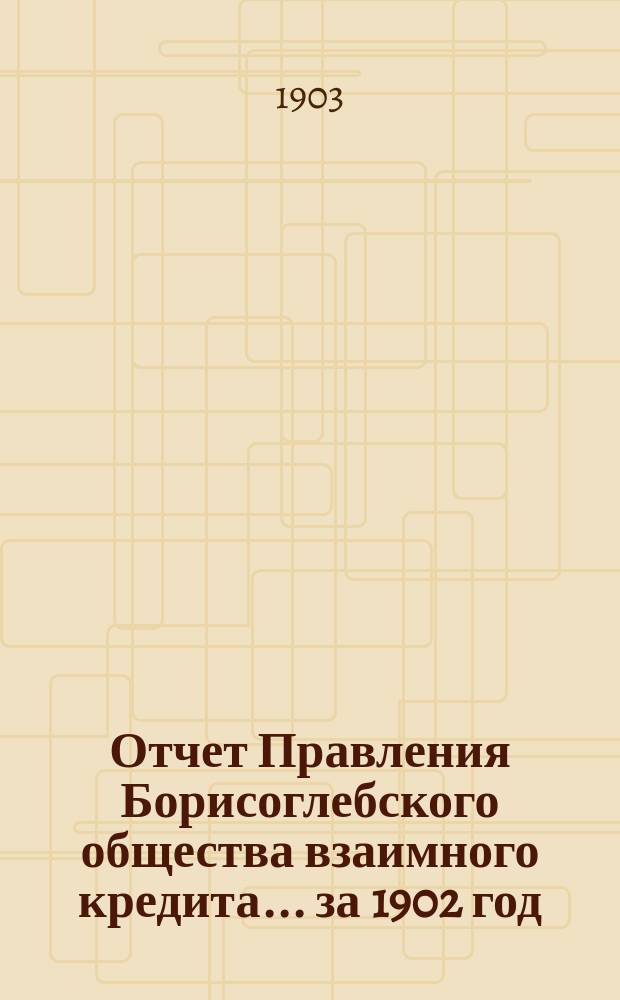Отчет Правления Борисоглебского общества взаимного кредита... ... за 1902 год