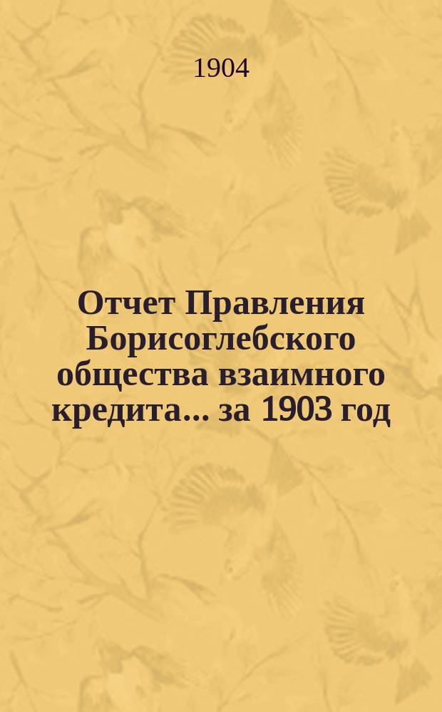 Отчет Правления Борисоглебского общества взаимного кредита... ... за 1903 год