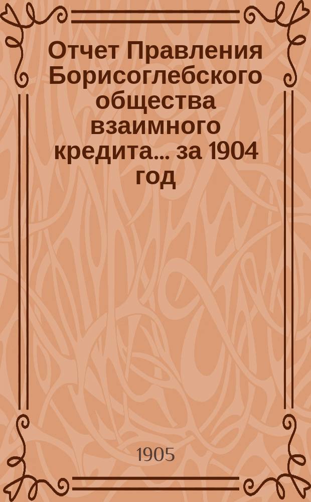 Отчет Правления Борисоглебского общества взаимного кредита... ... за 1904 год