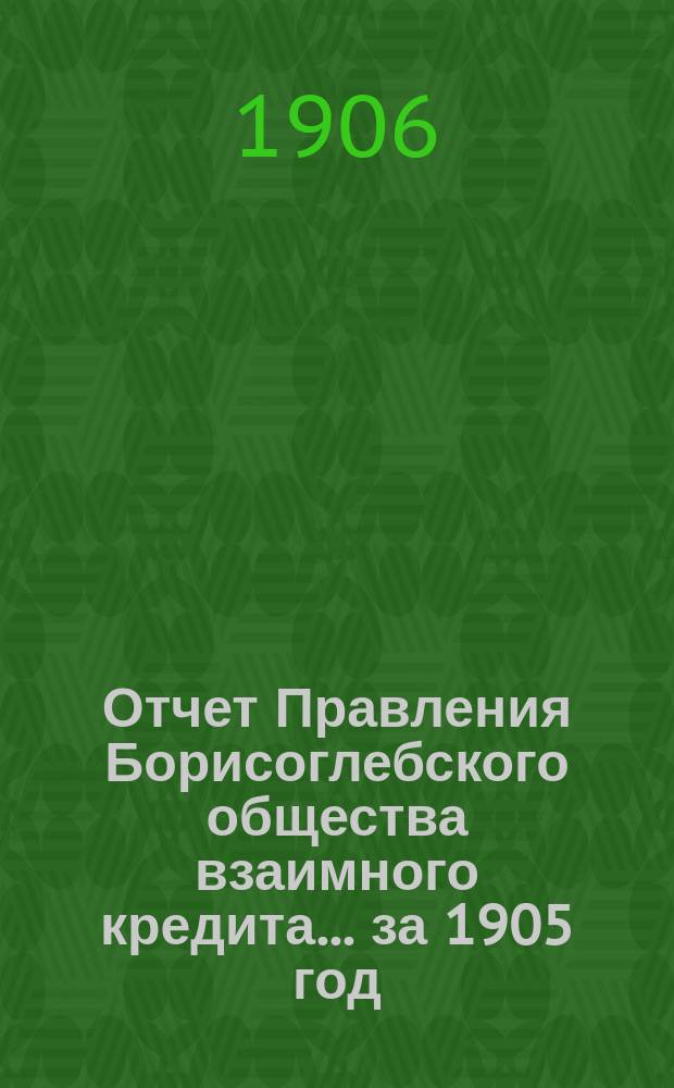 Отчет Правления Борисоглебского общества взаимного кредита... ... за 1905 год