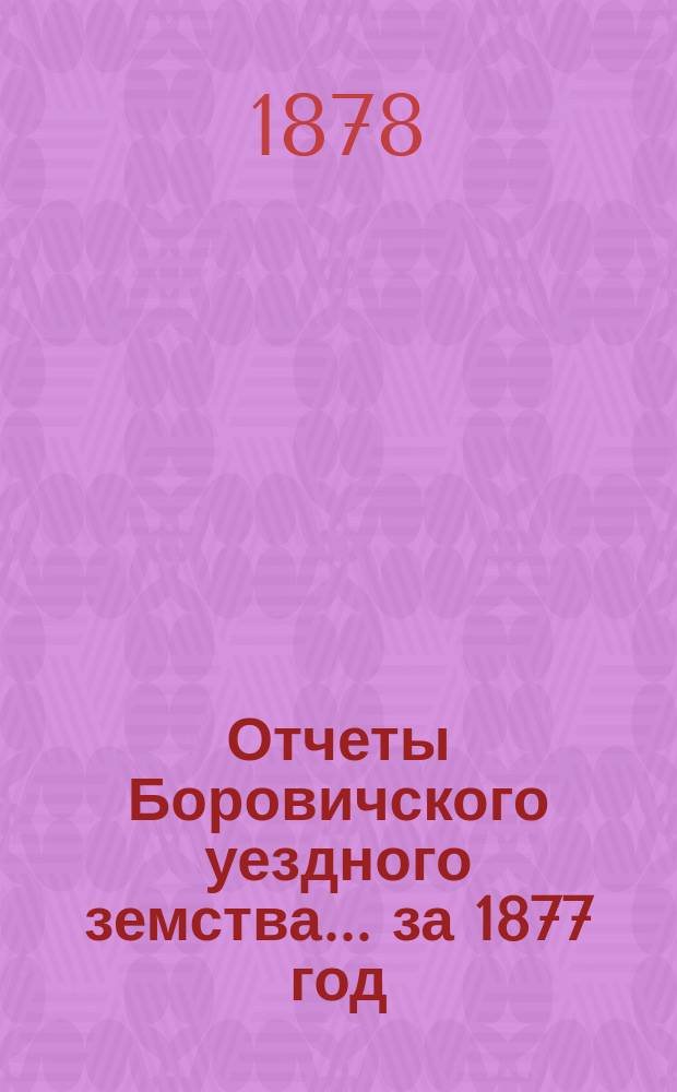 Отчеты Боровичского уездного земства... за 1877 год