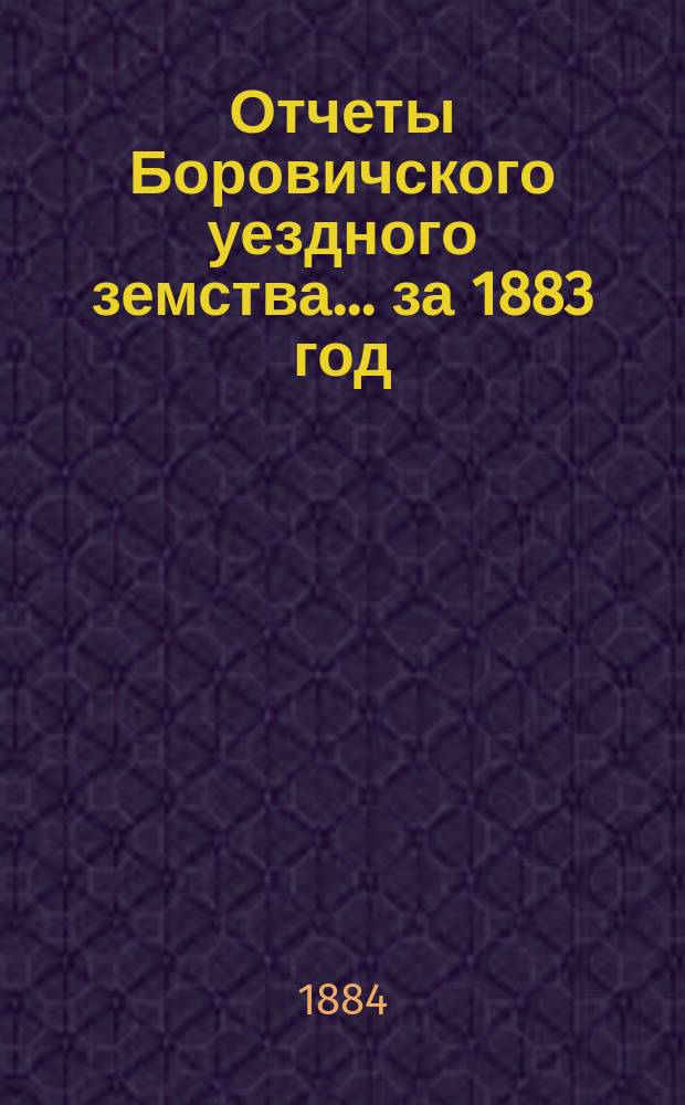 Отчеты Боровичского уездного земства... за 1883 год