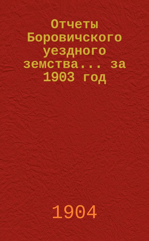 Отчеты Боровичского уездного земства... за 1903 год