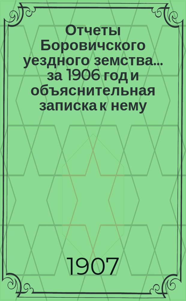 Отчеты Боровичского уездного земства... за 1906 год и объяснительная записка к нему
