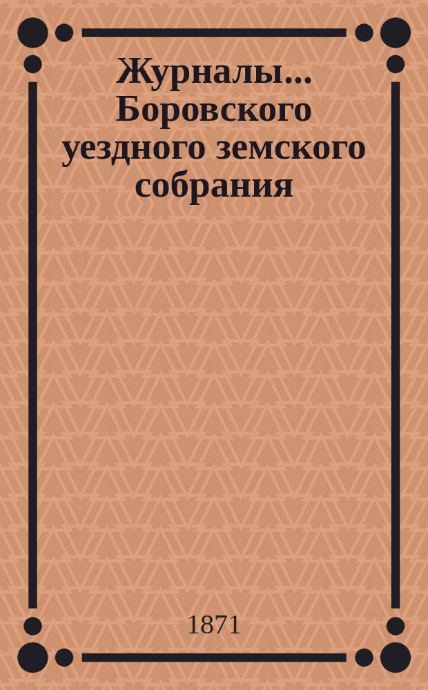 Журналы... Боровского уездного земского собрания