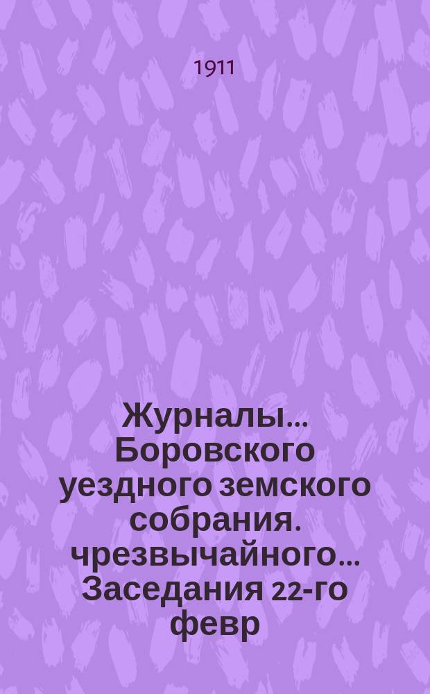 Журналы... Боровского уездного земского собрания. чрезвычайного... Заседания 22-го февр. и 8-го июля 1909 г.