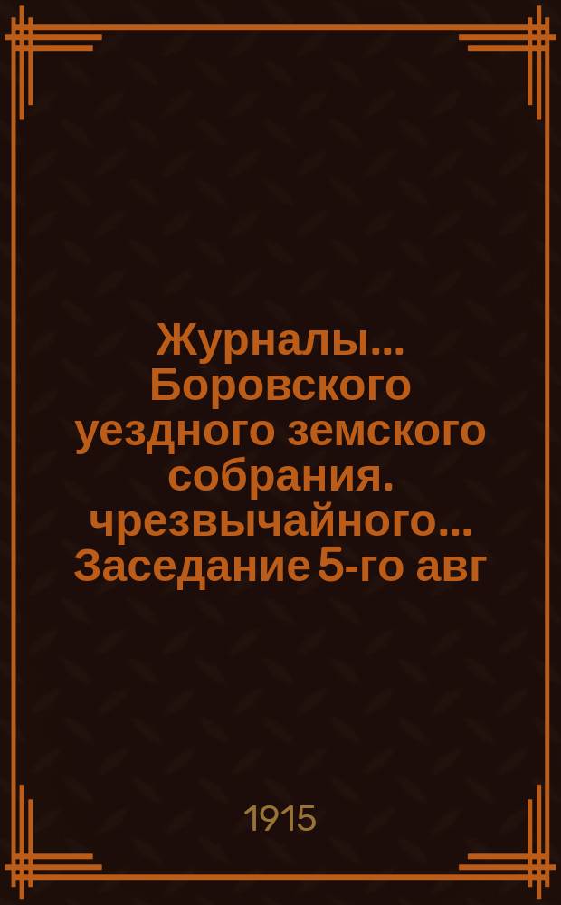 Журналы... Боровского уездного земского собрания. чрезвычайного... Заседание 5-го авг. 1914 г.