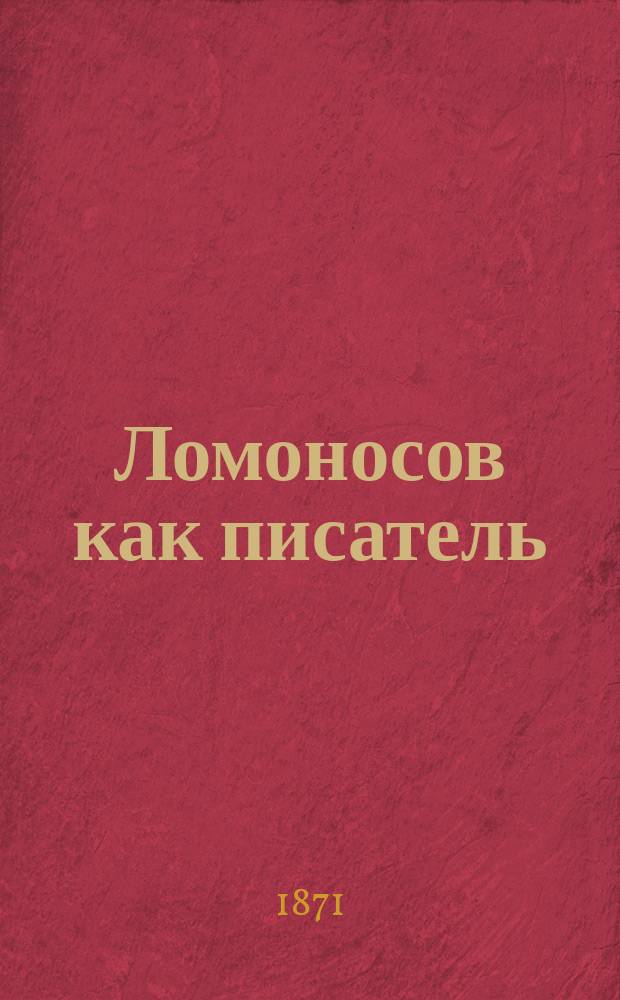 Ломоносов как писатель : Сборник материалов для рассмотрения авторской деятельности Ломоносова