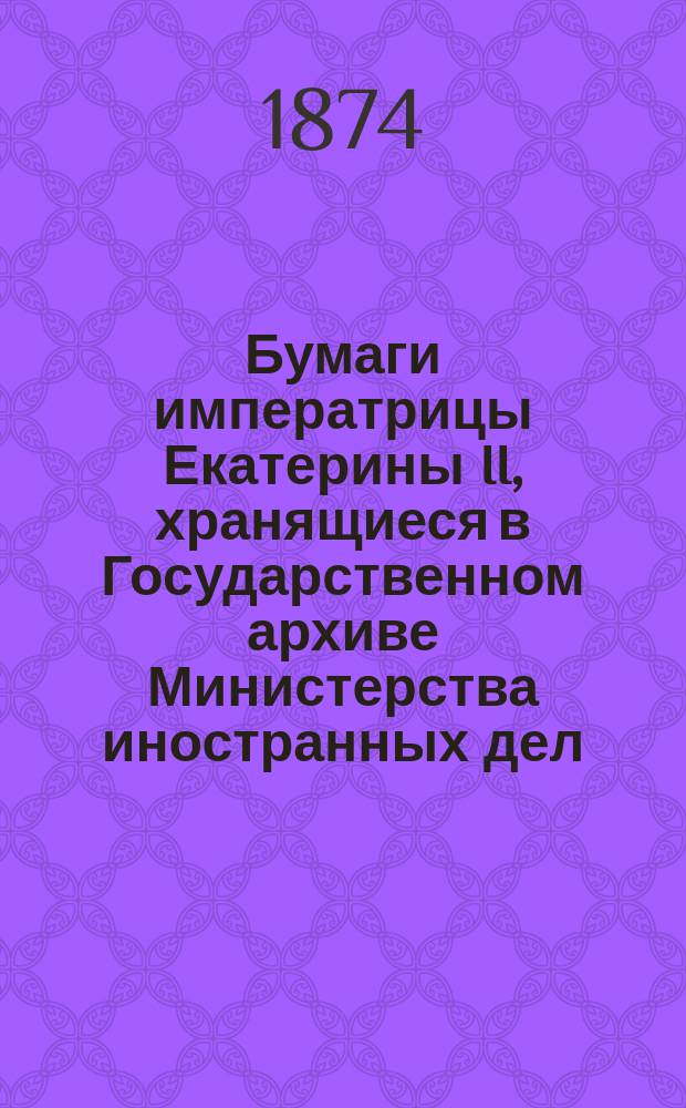 Бумаги императрицы Екатерины II, хранящиеся в Государственном архиве Министерства иностранных дел. Т. 3 : 1762 г. - 1774 г. сентября 30-го