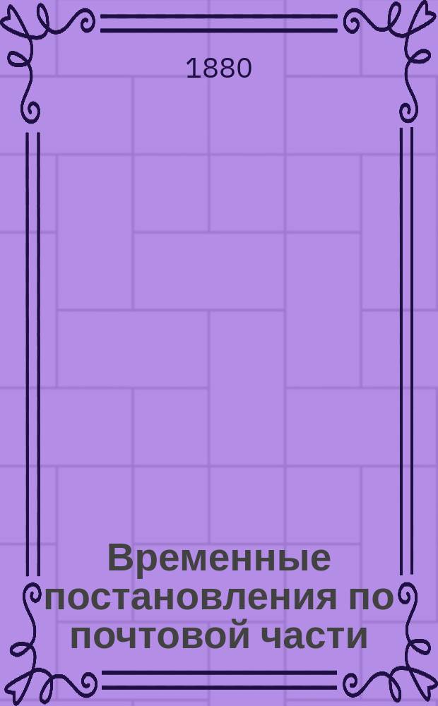 Временные постановления по почтовой части : С 1 янв. 1873 года