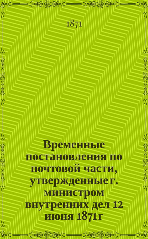 Временные постановления по почтовой части, утвержденные г. министром внутренних дел 12 июня 1871 г.