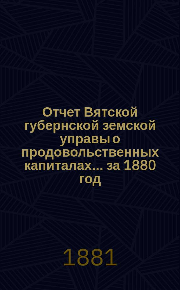 Отчет Вятской губернской земской управы о продовольственных капиталах... за 1880 год