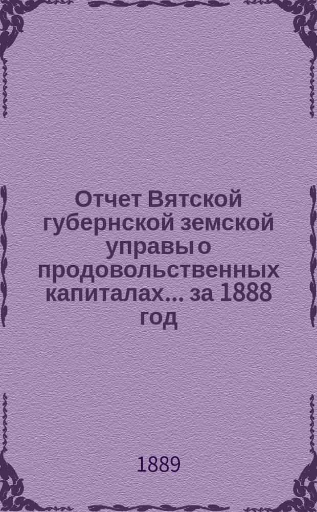 Отчет Вятской губернской земской управы о продовольственных капиталах... за 1888 год