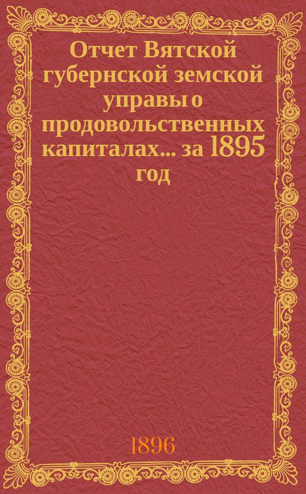 Отчет Вятской губернской земской управы о продовольственных капиталах... за 1895 год