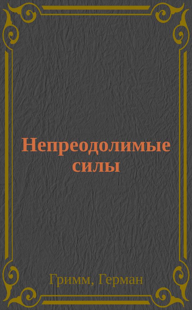 Непреодолимые силы : Роман Германа Гримма : Пер. с нем