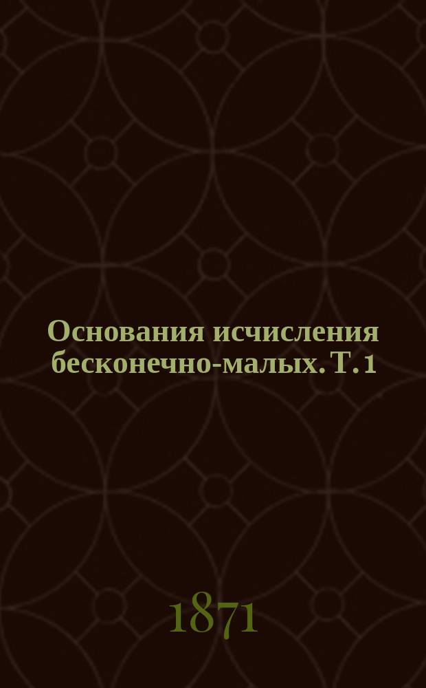 Основания исчисления бесконечно-малых. Т. 1