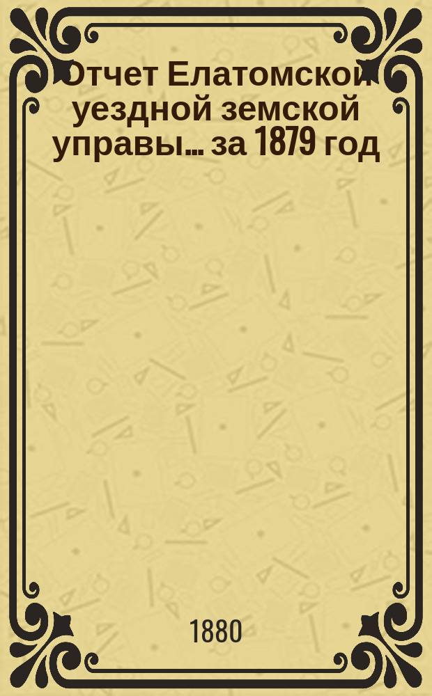 Отчет Елатомской уездной земской управы... ... за 1879 год