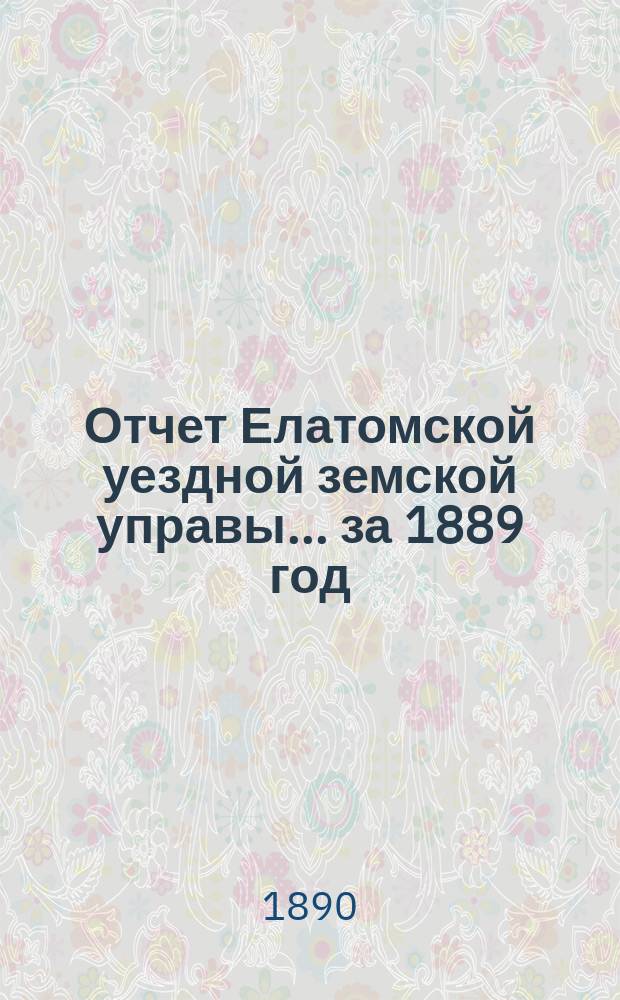 Отчет Елатомской уездной земской управы... ... за 1889 год