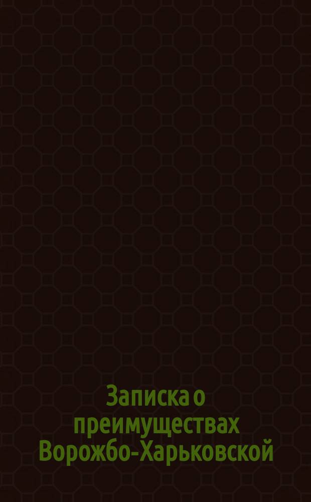 Записка о преимуществах Ворожбо-Харьковской (или, что то же, Ворожбо-Дергачевской) железной дороги перед Ромено-Харьковской