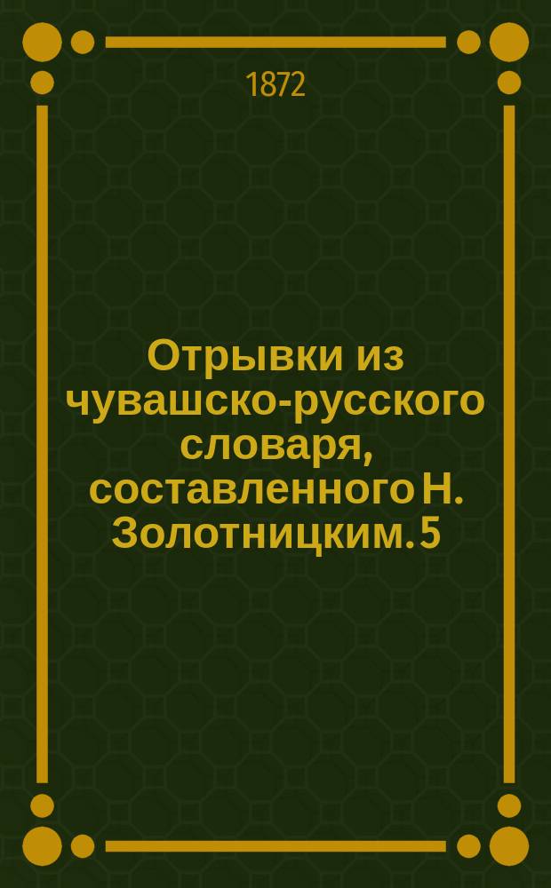 Отрывки из чувашско-русского словаря, составленного Н. Золотницким. 5 : Из гостевого быта чуваш и их моленье по окончании полевых работ ; Корга ; Курэгэ ; Сый ; Тава ; Чуклэмэ