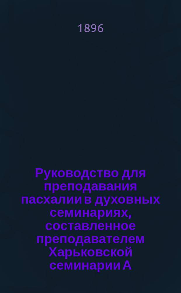 Руководство для преподавания пасхалии в духовных семинариях, составленное преподавателем Харьковской семинарии А. Ильяшевым