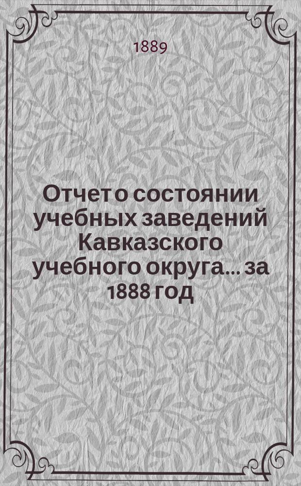 Отчет о состоянии учебных заведений Кавказского учебного округа... ... за 1888 год