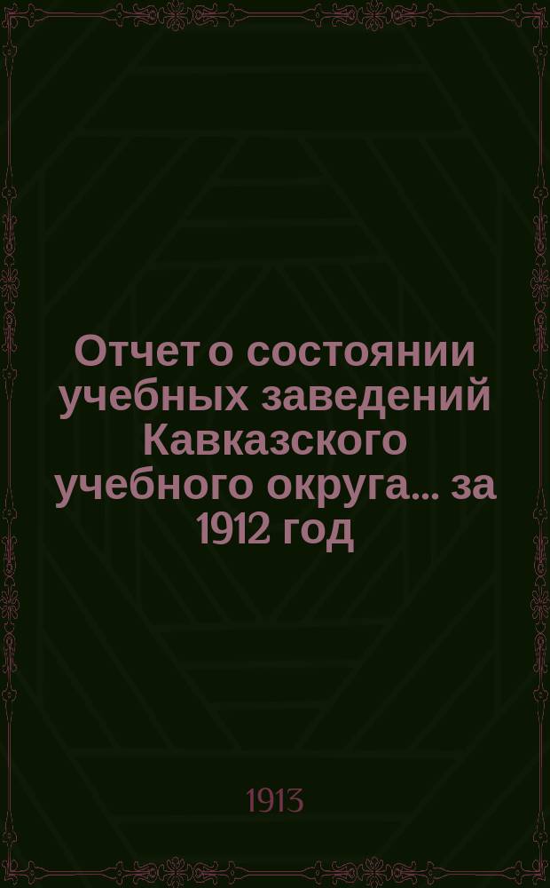 Отчет о состоянии учебных заведений Кавказского учебного округа... ... за 1912 год