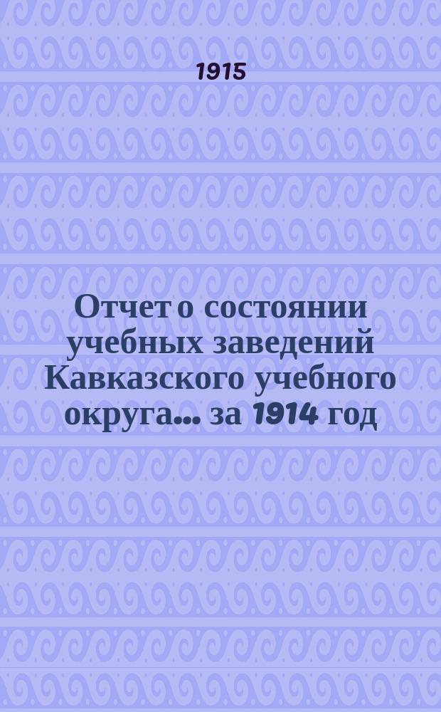 Отчет о состоянии учебных заведений Кавказского учебного округа... ... за 1914 год