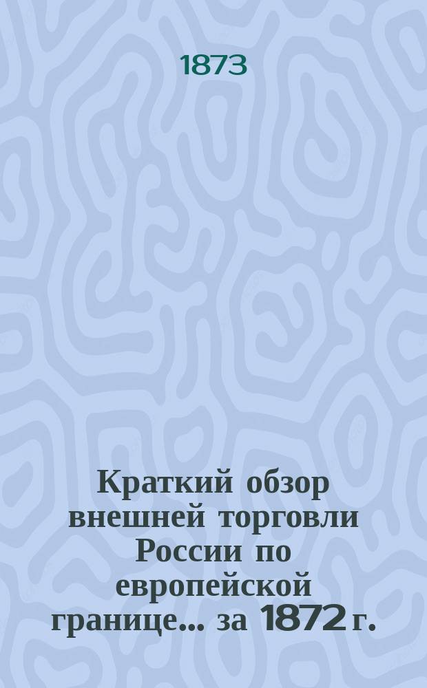 Краткий обзор внешней торговли России по европейской границе... [за 1872 г.]