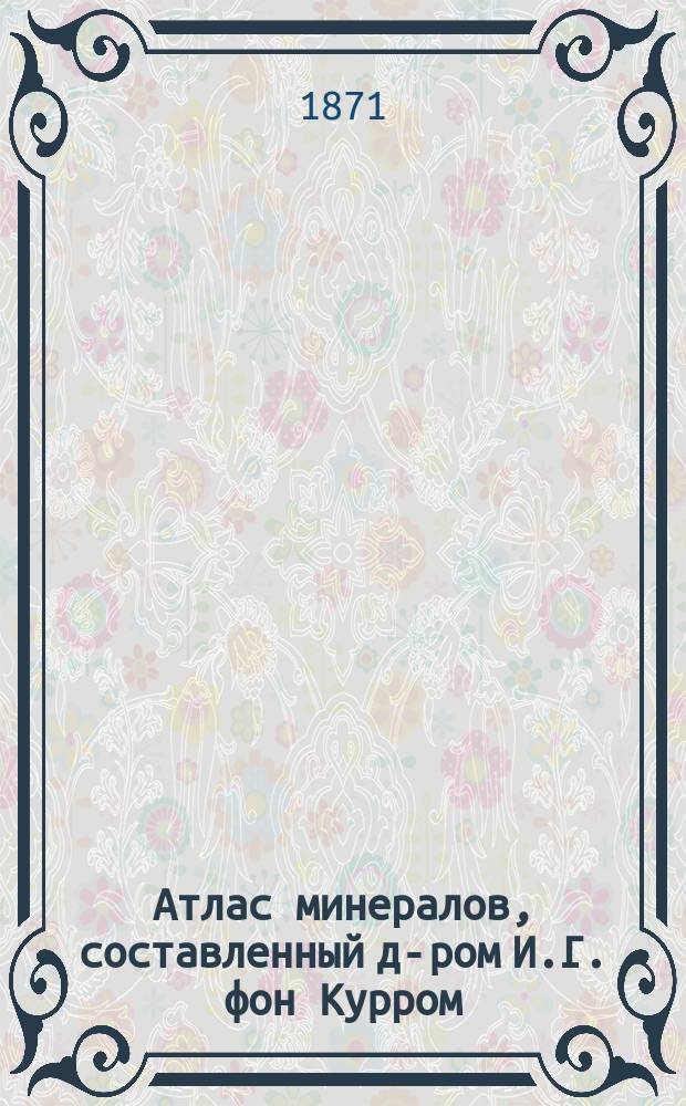 Атлас минералов, составленный д-ром И.Г. фон Курром