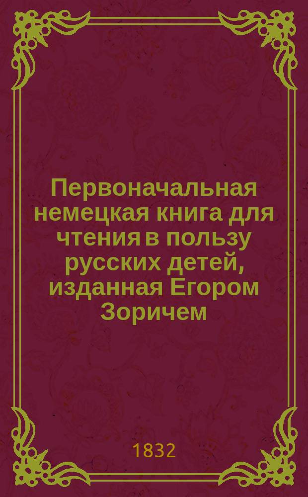 Первоначальная немецкая книга для чтения в пользу русских детей, изданная Егором Зоричем