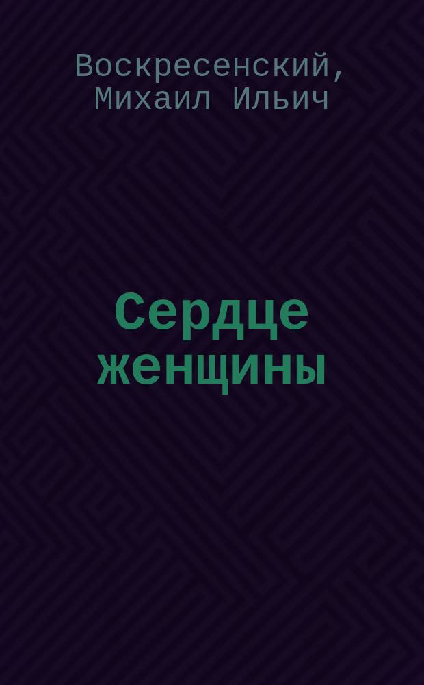Сердце женщины : Роман М. Воскресенского. Ч. 1-4