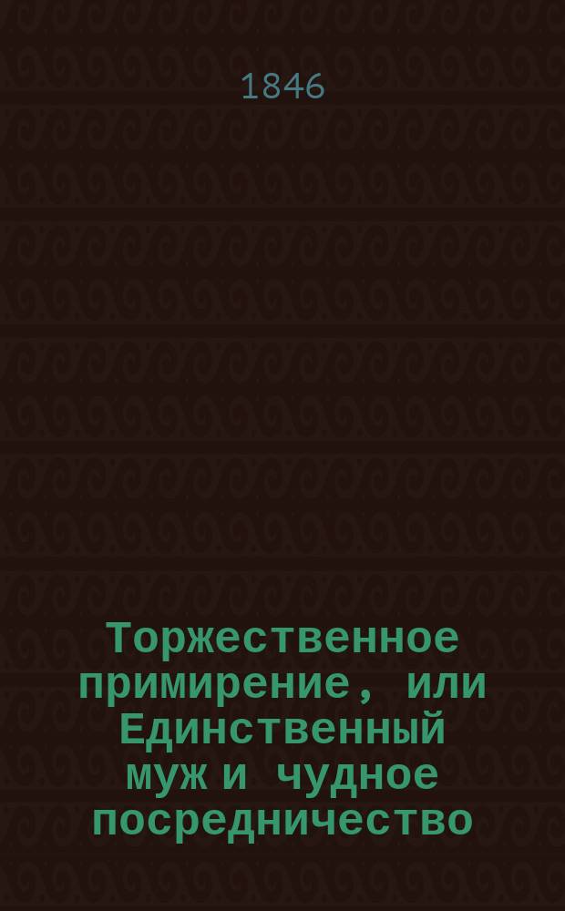 Торжественное примирение, или Единственный муж и чудное посредничество : Шутка-водевиль