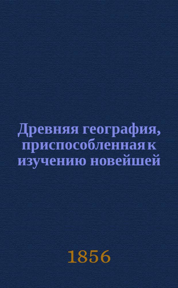 Древняя география, приспособленная к изучению новейшей : Пер. с фр. с некоторыми доп