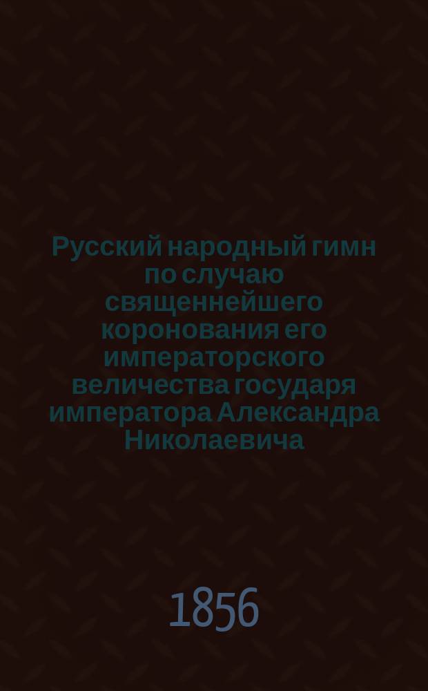 Русский народный гимн по случаю священнейшего коронования его императорского величества государя императора Александра Николаевича : Стихи