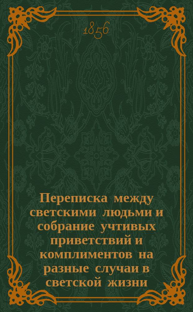 Переписка между светскими людьми и собрание учтивых приветствий и комплиментов на разные случаи в светской жизни