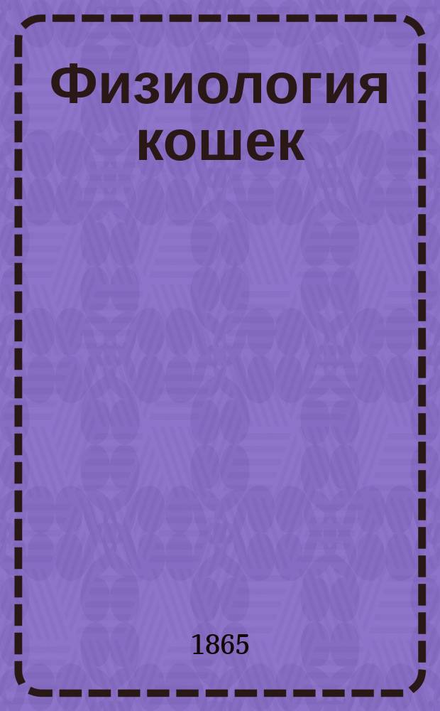 Физиология кошек : С показанием способа лечить болезни этого домаш. животного : Пер. с фр