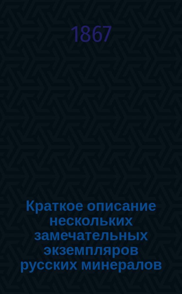 Краткое описание нескольких замечательных экземпляров русских минералов : С атласом