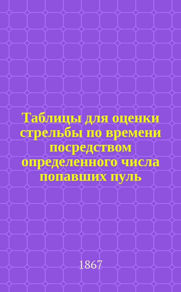Таблицы для оценки стрельбы по времени посредством определенного числа попавших пуль, приходящегося на одного стрелка, в известный промежуток времени