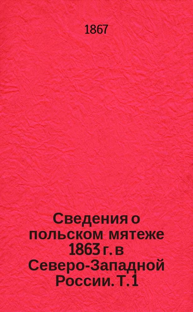 Сведения о польском мятеже 1863 г. в Северо-Западной России. Т. 1 : [Введение