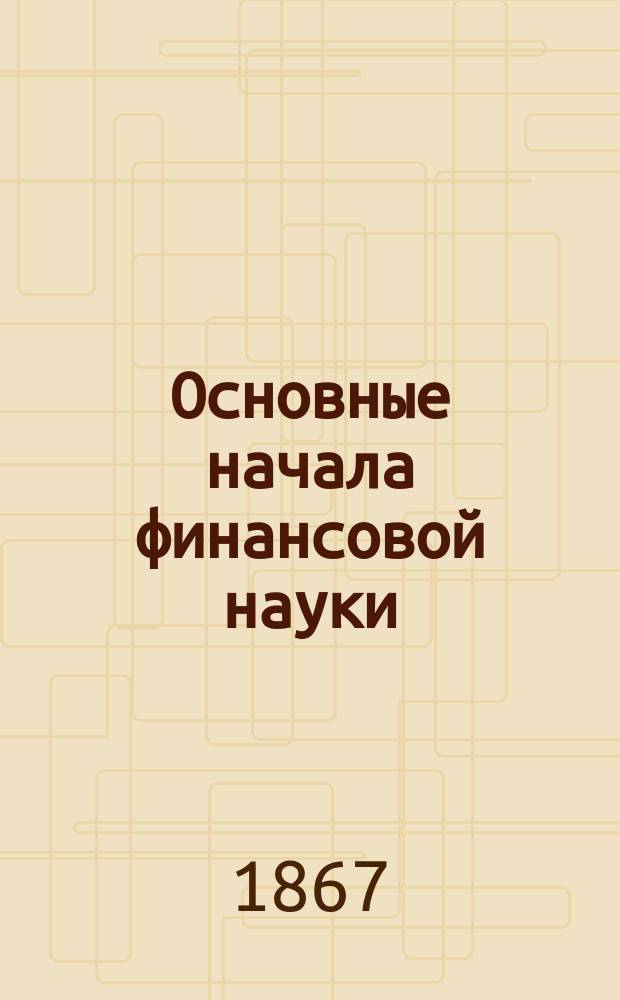 Основные начала финансовой науки : Пер. с 5 нем. изд. Т. 1-2. Т. 1