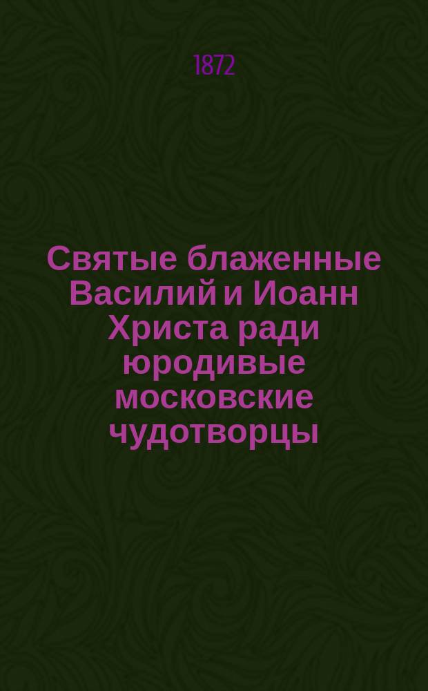 Святые блаженные Василий и Иоанн Христа ради юродивые московские чудотворцы : С. сокр.