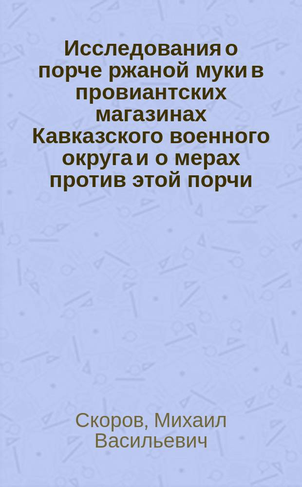 Исследования о порче ржаной муки в провиантских магазинах Кавказского военного округа и о мерах против этой порчи : (Чит. сост. в годич. заседании Кавк. мед. о-ва 5 апр. 1867 г....)