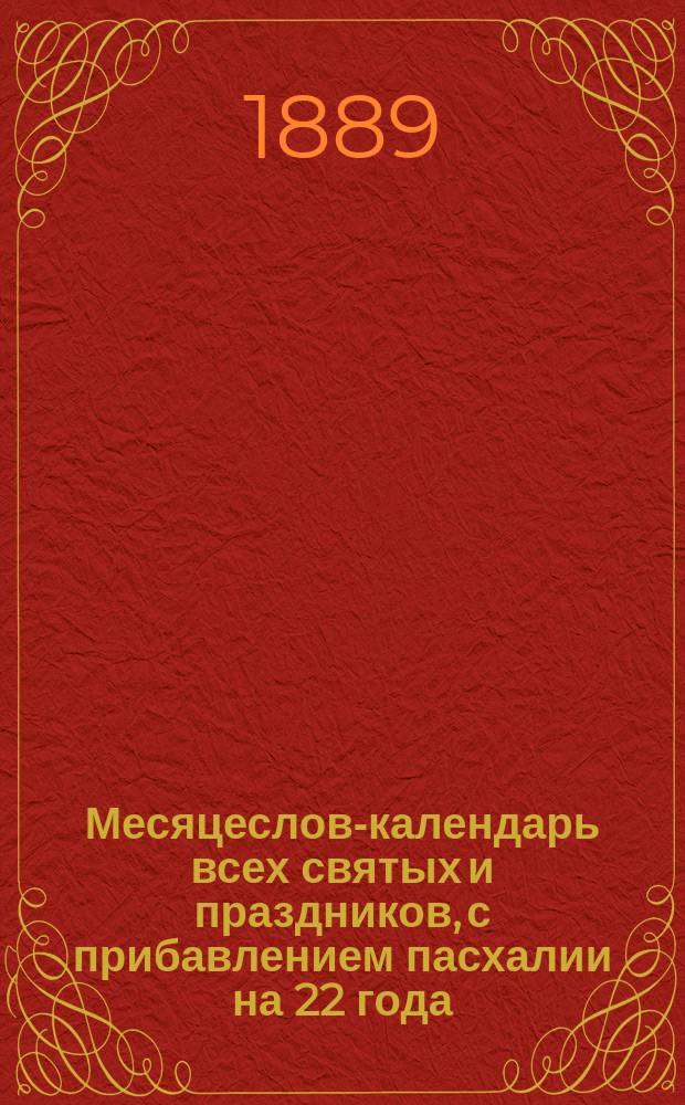 Месяцеслов-календарь всех святых и праздников, с прибавлением пасхалии на 22 года