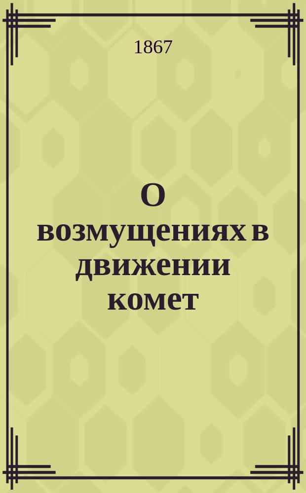 О возмущениях в движении комет : (Чит. 20 дек. 1865 г.)