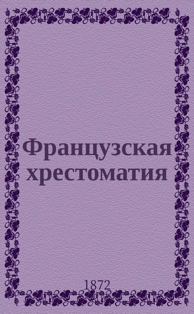 Французская хрестоматия : С отрывками для пер. с рус., крат. этимологией, синтаксисом, примеч. и слов. : Для сред. учеб. заведений