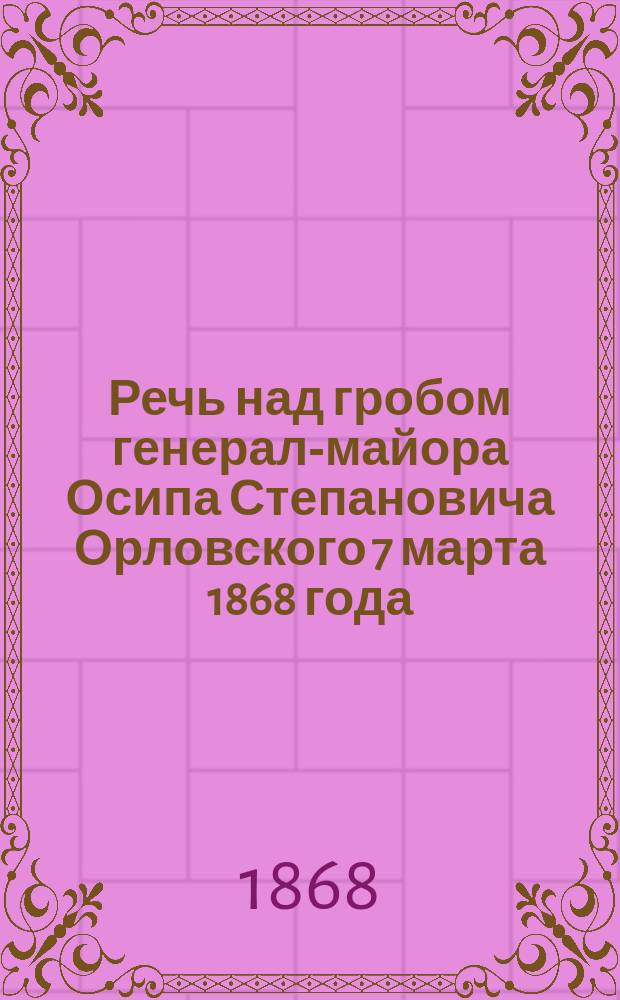 Речь над гробом генерал-майора Осипа Степановича Орловского 7 марта 1868 года