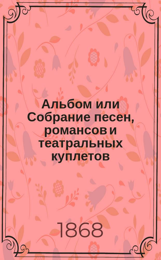 Альбом или Собрание песен, романсов и театральных куплетов